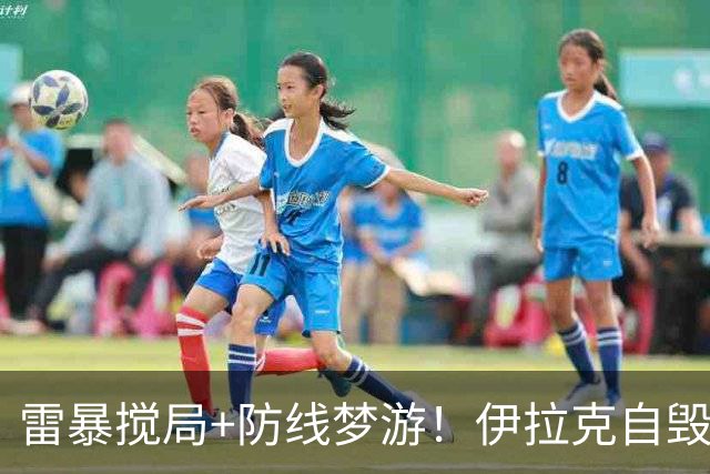 雷暴搅局+防线梦游！伊拉克自毁前程 时隔40年交足学费